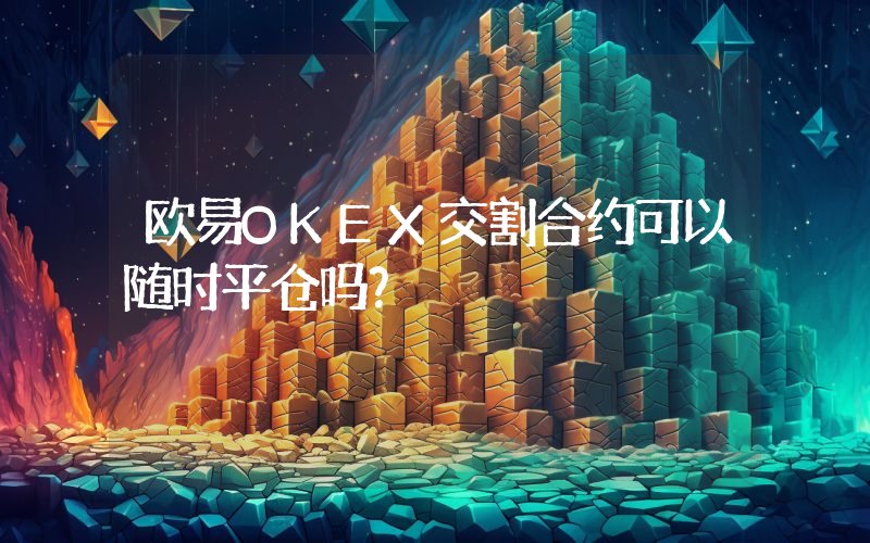 欧易OKEX交割合约可以随时平仓吗？