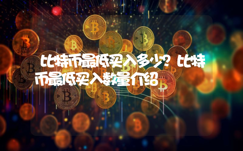 比特币最低买入多少？比特币最低买入数量介绍