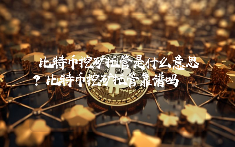 比特币挖矿托管是什么意思？比特币挖矿托管靠谱吗