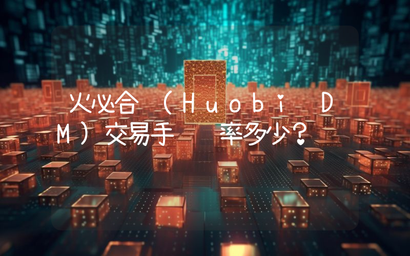 火必合约(Huobi DM)交易手续费率多少？