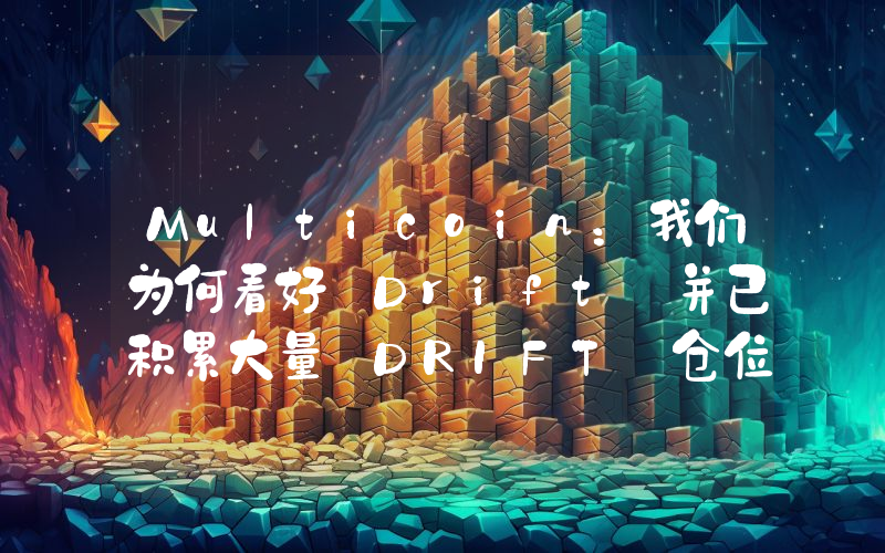 Multicoin:我们为何看好 Drift 并已积累大量 DRIFT 仓位