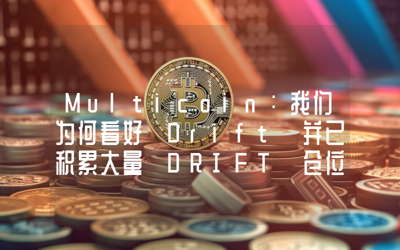 Multicoin:我们为何看好 Drift 并已积累大量 DRIFT 仓位