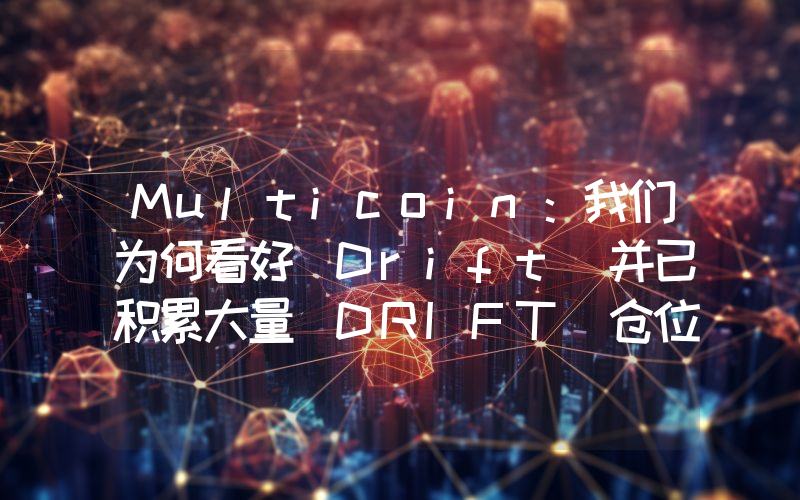 Multicoin:我们为何看好 Drift 并已积累大量 DRIFT 仓位