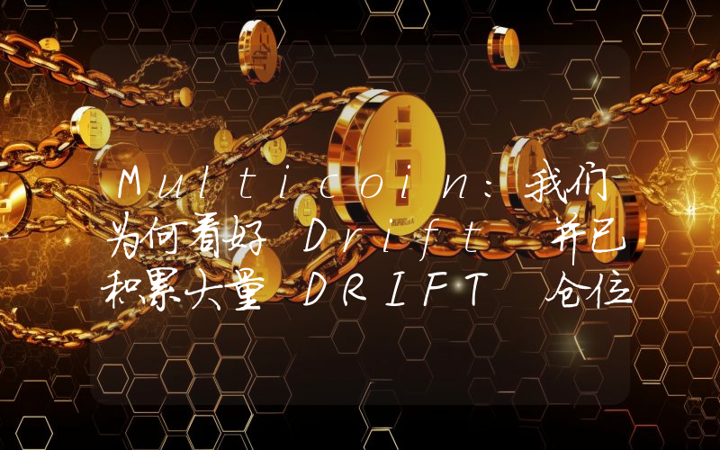 Multicoin:我们为何看好 Drift 并已积累大量 DRIFT 仓位