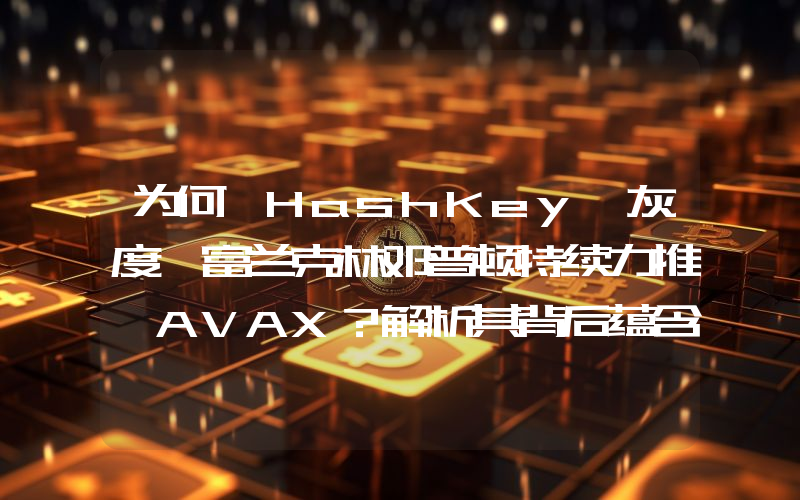 为何 HashKey、灰度、富兰克林邓普顿持续力推 AVAX?解析其背后蕴含的 RWA 逻辑