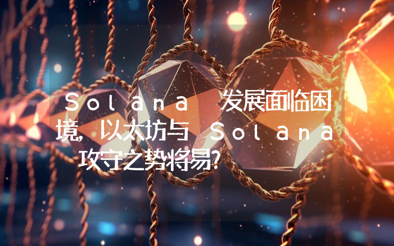 Solana 发展面临困境,以太坊与 Solana 攻守之势将易?