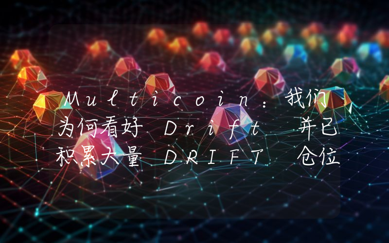 Multicoin:我们为何看好 Drift 并已积累大量 DRIFT 仓位