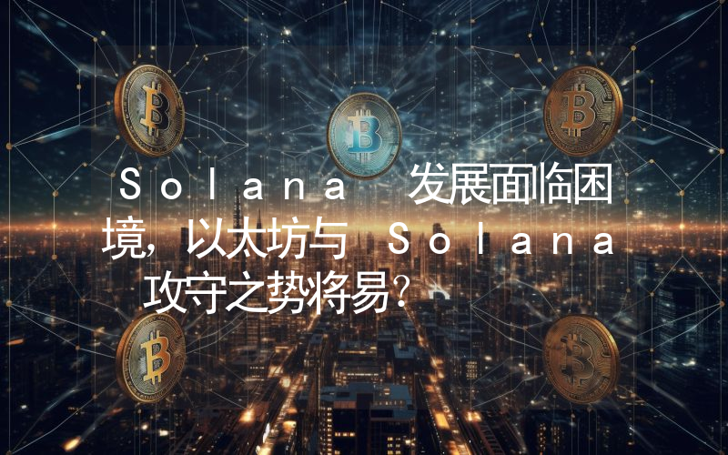 Solana 发展面临困境,以太坊与 Solana 攻守之势将易?