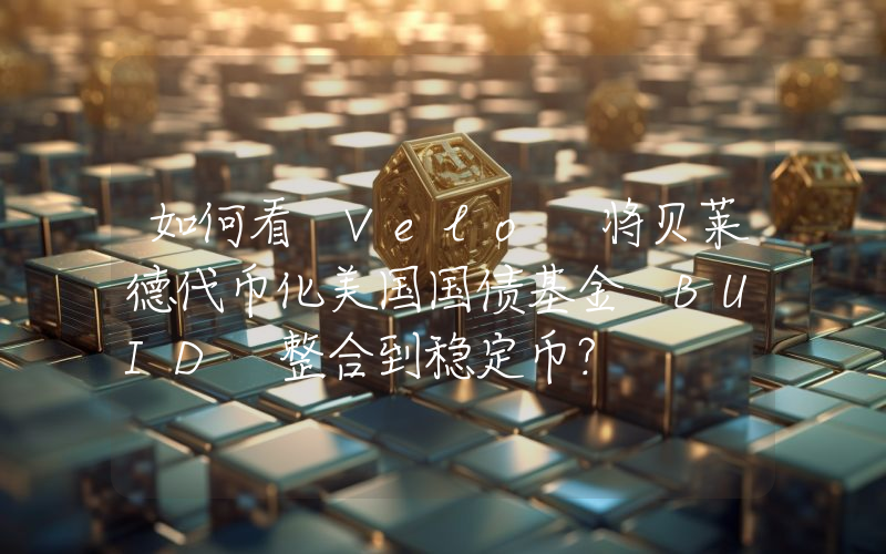 如何看 Velo 将贝莱德代币化美国国债基金 BUID 整合到稳定币?