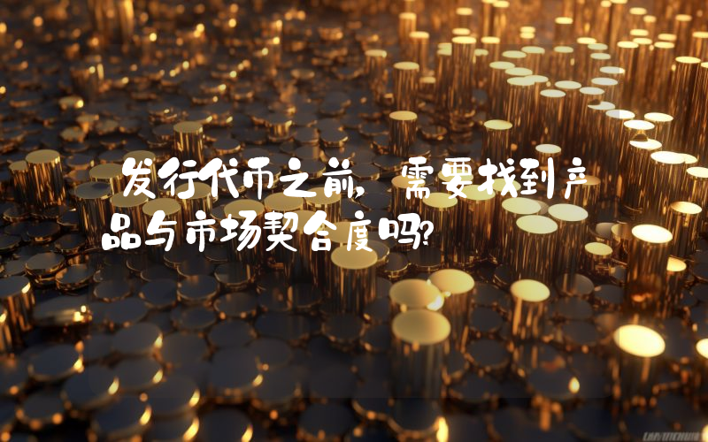 发行代币之前,需要找到产品与市场契合度吗?