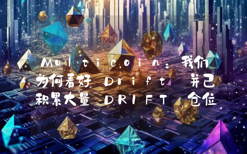 Multicoin:我们为何看好 Drift 并已积累大量 DRIFT 仓位