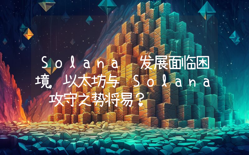 Solana 发展面临困境,以太坊与 Solana 攻守之势将易?