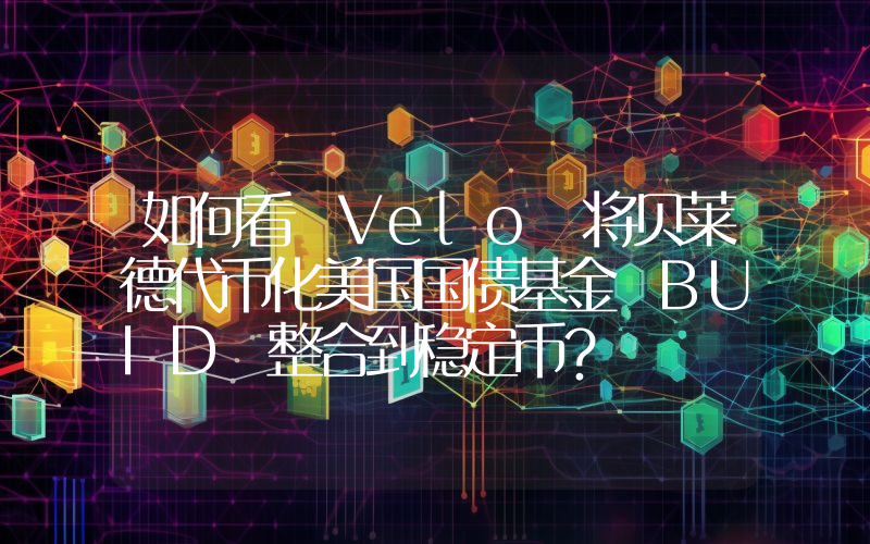 如何看 Velo 将贝莱德代币化美国国债基金 BUID 整合到稳定币?