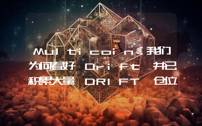 Multicoin:我们为何看好 Drift 并已积累大量 DRIFT 仓位