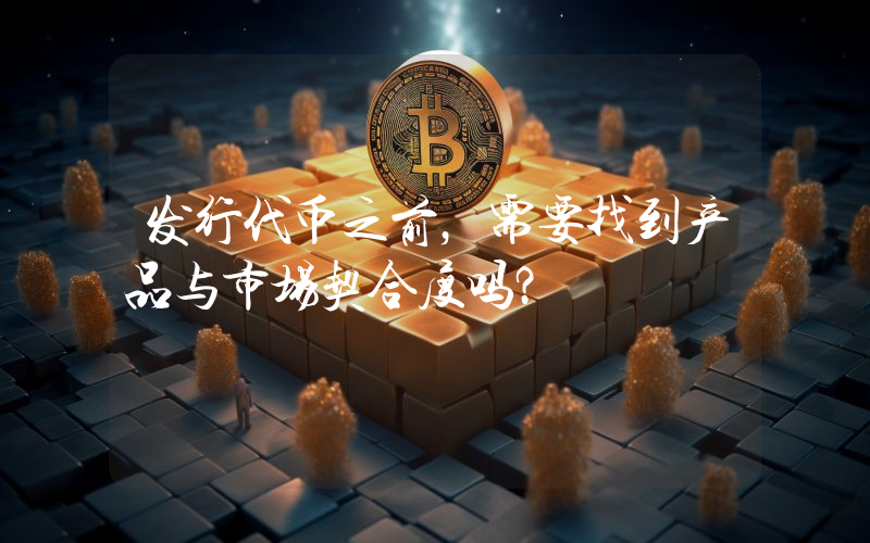 发行代币之前,需要找到产品与市场契合度吗?