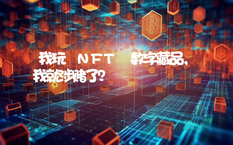 我玩 NFT 数字藏品,我就涉赌了?