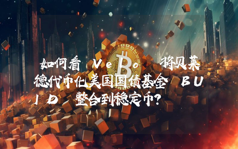 如何看 Velo 将贝莱德代币化美国国债基金 BUID 整合到稳定币?