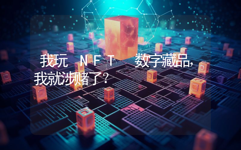 我玩 NFT 数字藏品,我就涉赌了?