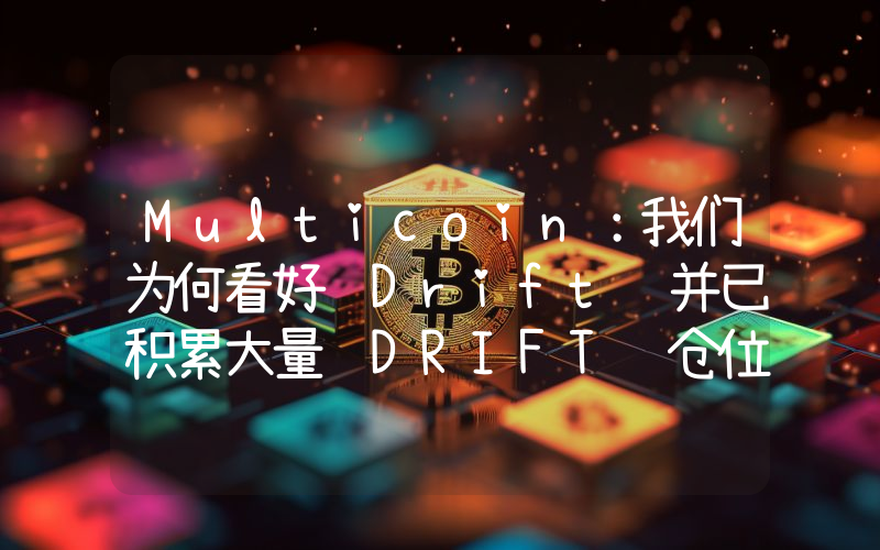 Multicoin:我们为何看好 Drift 并已积累大量 DRIFT 仓位