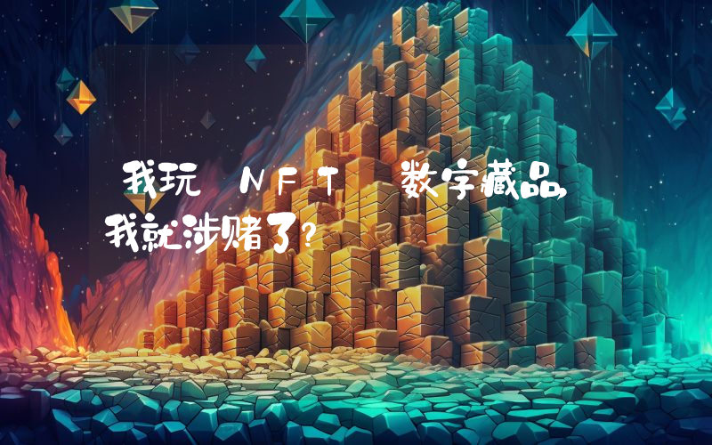 我玩 NFT 数字藏品,我就涉赌了?