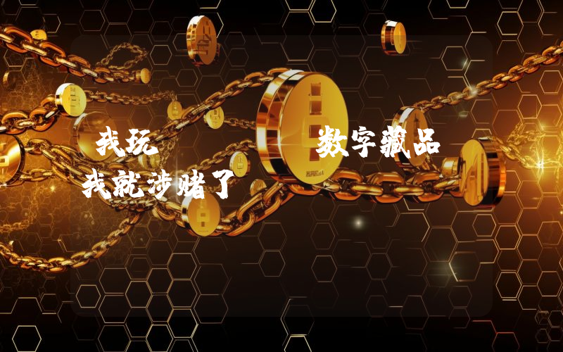 我玩 NFT 数字藏品,我就涉赌了?