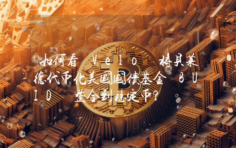 如何看 Velo 将贝莱德代币化美国国债基金 BUID 整合到稳定币?