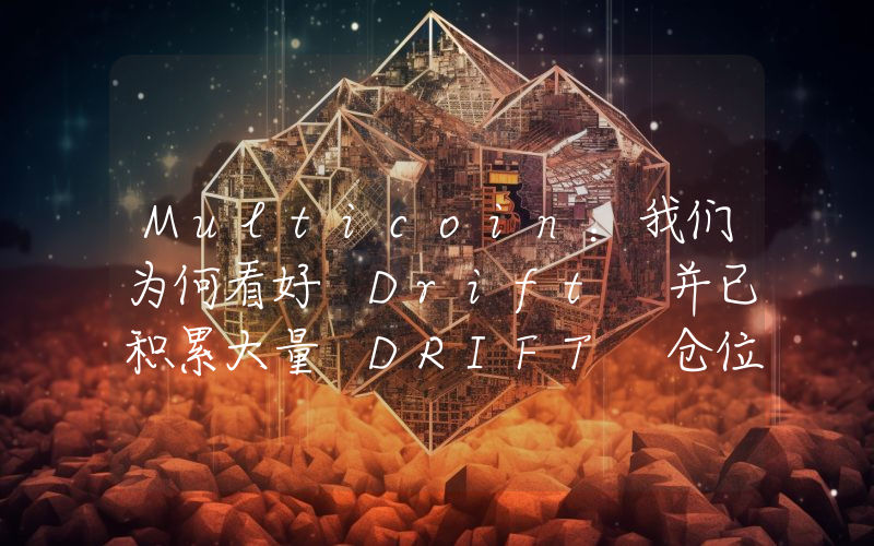 Multicoin:我们为何看好 Drift 并已积累大量 DRIFT 仓位