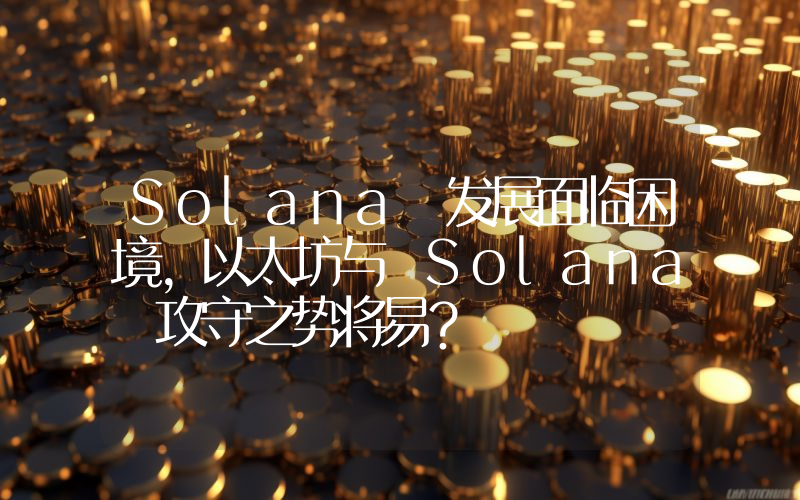 Solana 发展面临困境,以太坊与 Solana 攻守之势将易?