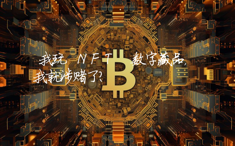 我玩 NFT 数字藏品,我就涉赌了?