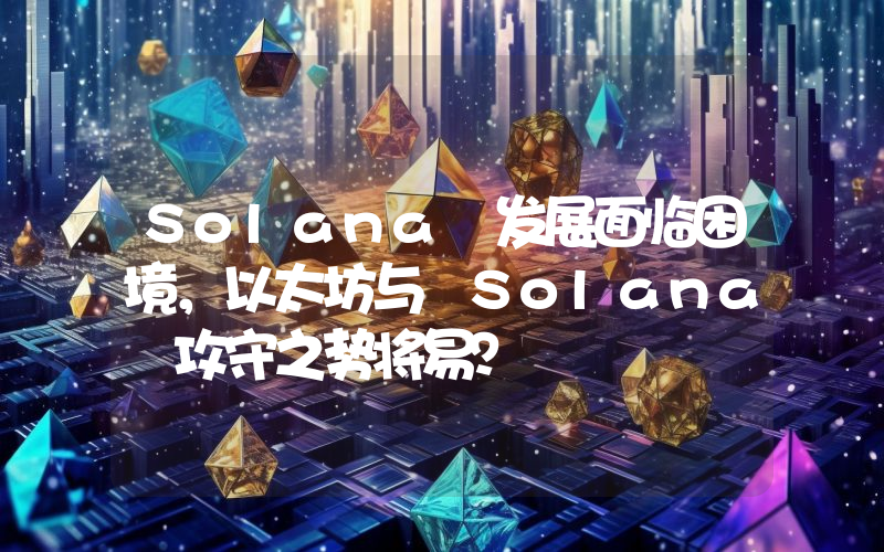 Solana 发展面临困境,以太坊与 Solana 攻守之势将易?