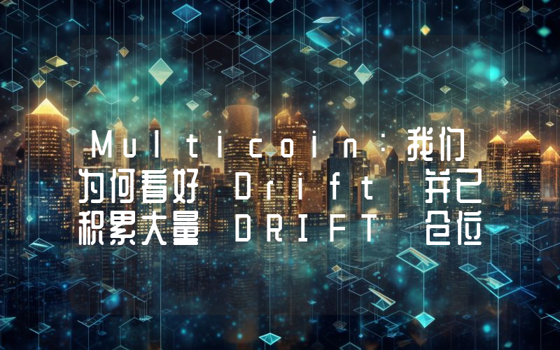 Multicoin:我们为何看好 Drift 并已积累大量 DRIFT 仓位