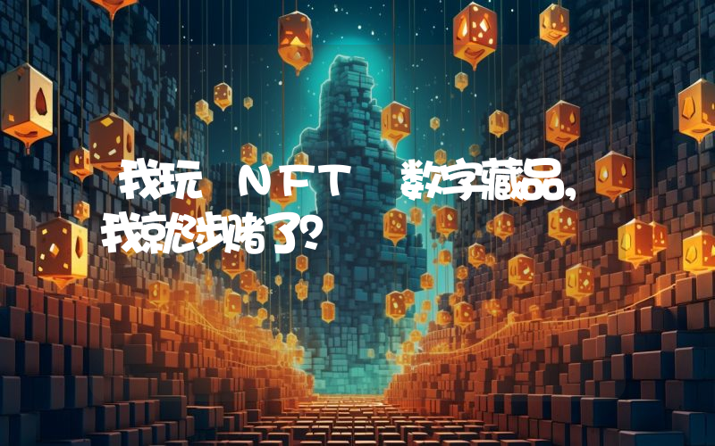 我玩 NFT 数字藏品,我就涉赌了?