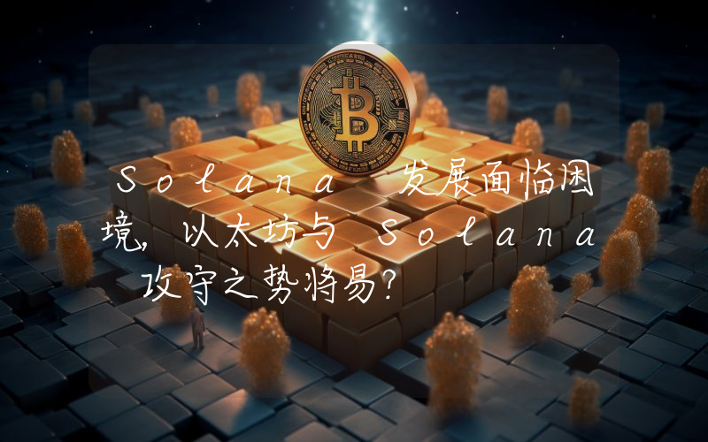 Solana 发展面临困境,以太坊与 Solana 攻守之势将易?