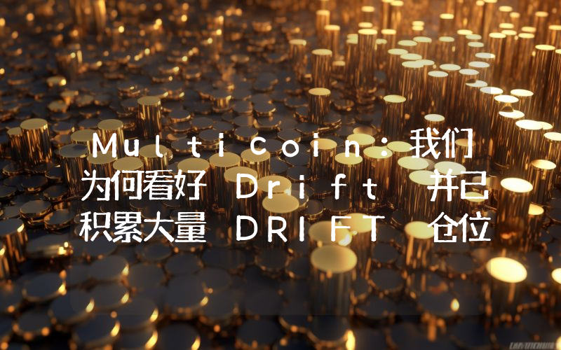 Multicoin:我们为何看好 Drift 并已积累大量 DRIFT 仓位