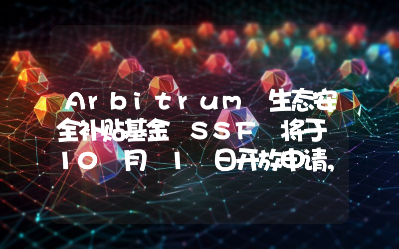 Arbitrum 生态安全补贴基金 SSF 将于 10 月 1 日开放申请,将分配价值 250 万美元的 ARB