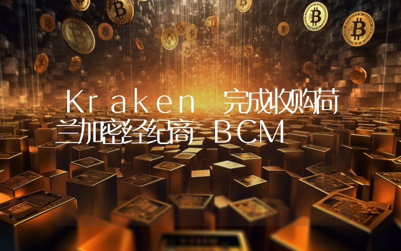 Kraken 完成收购荷兰加密经纪商 BCM