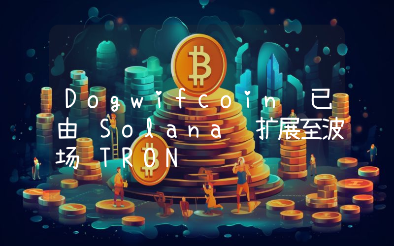 Dogwifcoin 已由 Solana 扩展至波场 TRON