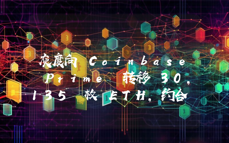 灰度向 Coinbase Prime 转移 30,135 枚 ETH,约合 7960 万美元
