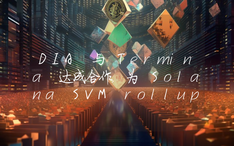 DIA 与 Termina 达成合作,为 Solana SVM rollups 提供预言机服务