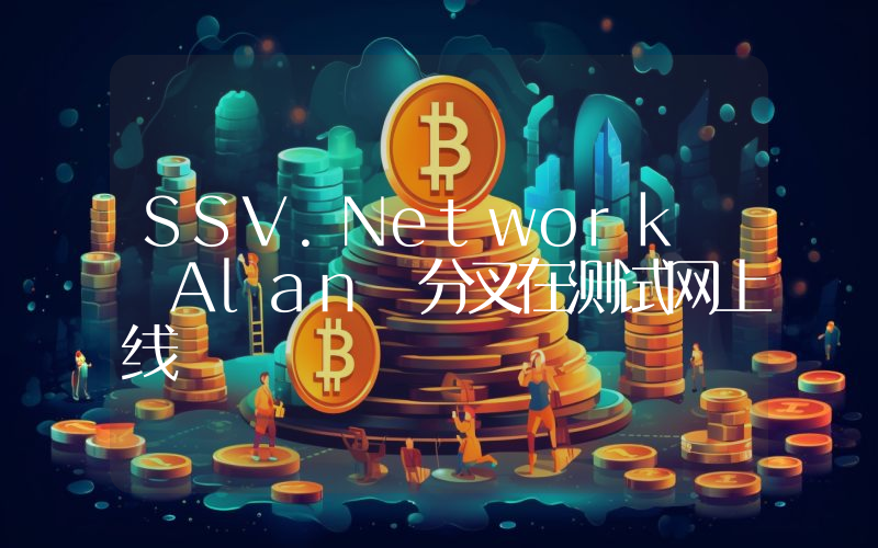 SSV.Network Alan 分叉在测试网上线