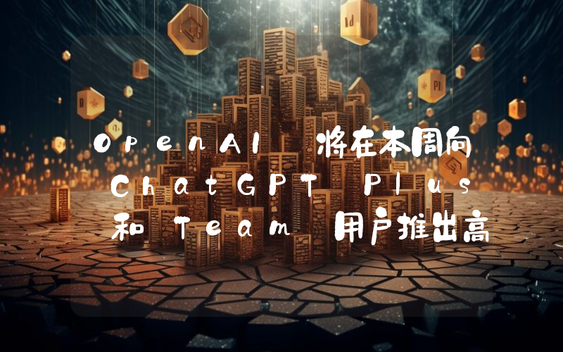 OpenAI 将在本周向 ChatGPT Plus 和 Team 用户推出高级语音模式