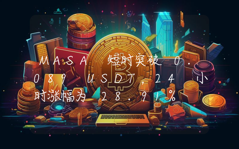MASA 短时突破 0.089 USDT,24 小时涨幅为 28.91%