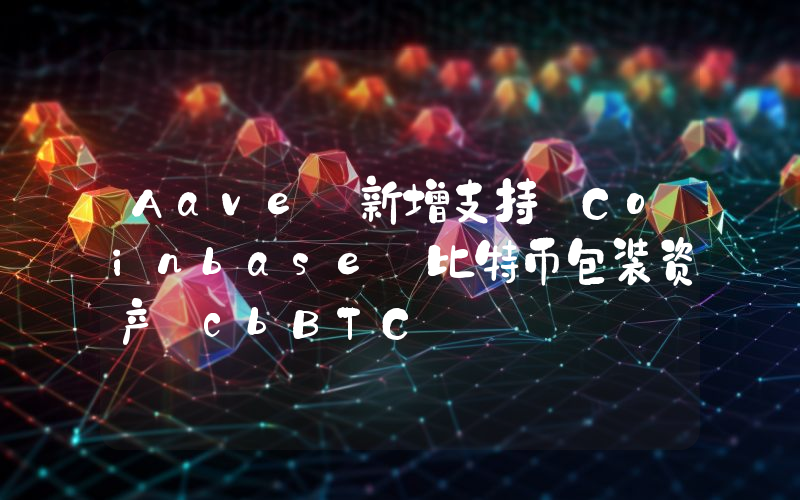 Aave 新增支持 Coinbase 比特币包装资产 cbBTC