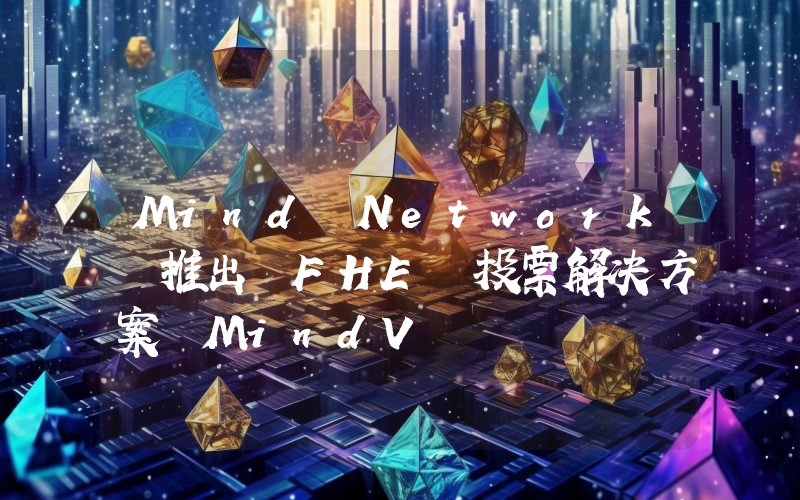 Mind Network 推出 FHE 投票解决方案 MindV
