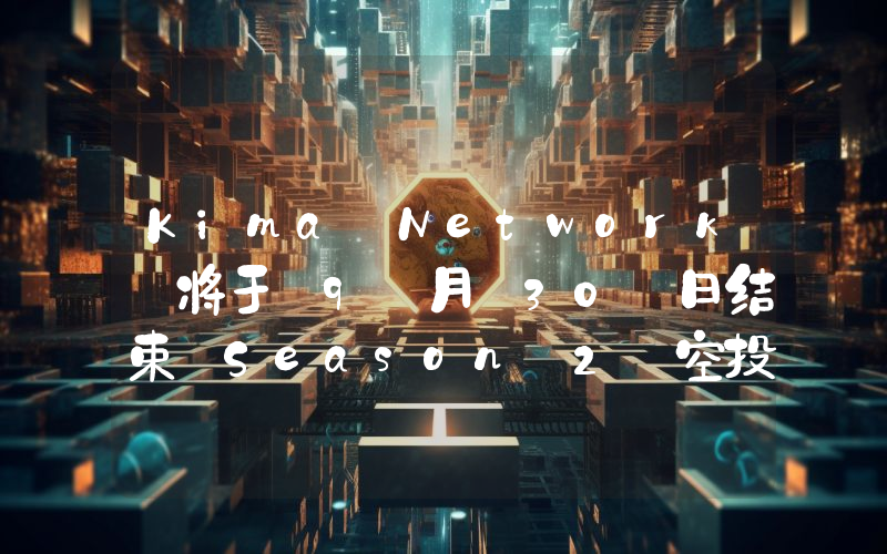Kima Network 将于 9 月 30 日结束 Season 2 空投活动