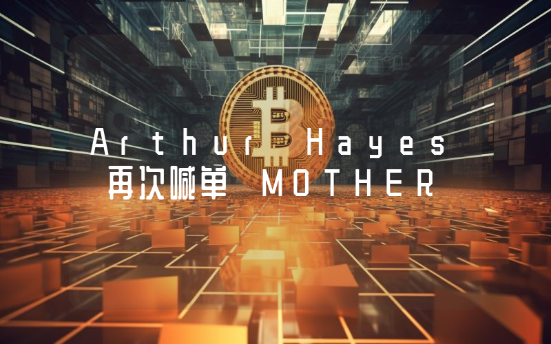 Arthur Hayes 再次喊单 MOTHER