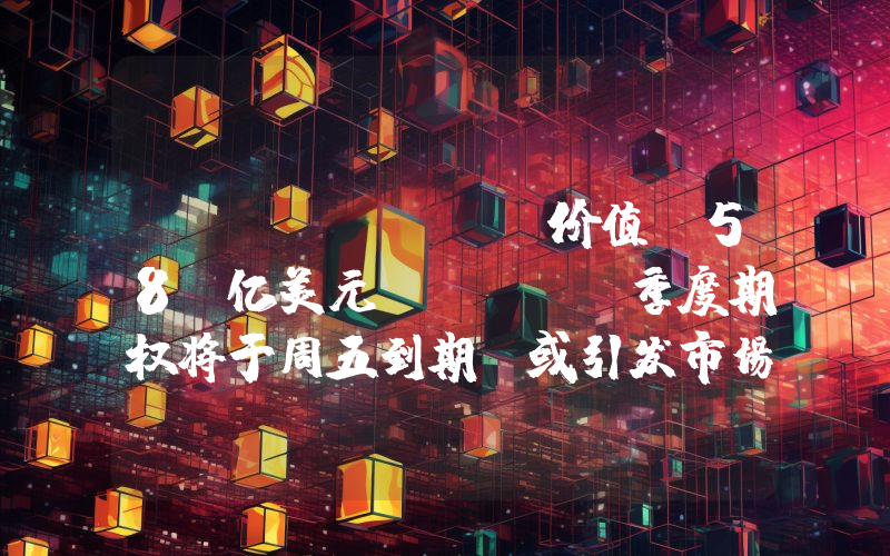 Deribit:价值 58 亿美元 BTC 季度期权将于周五到期,或引发市场波动