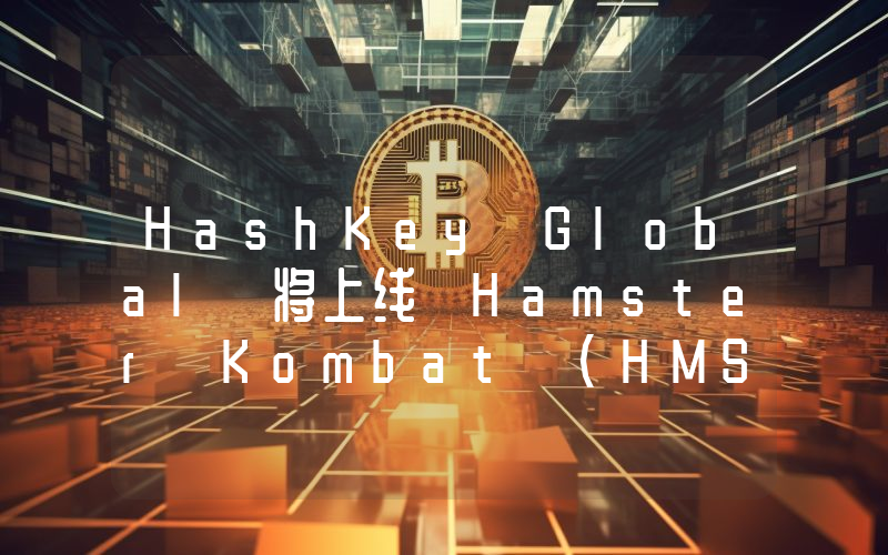 HashKey Global 将上线 Hamster Kombat (HMSTR)