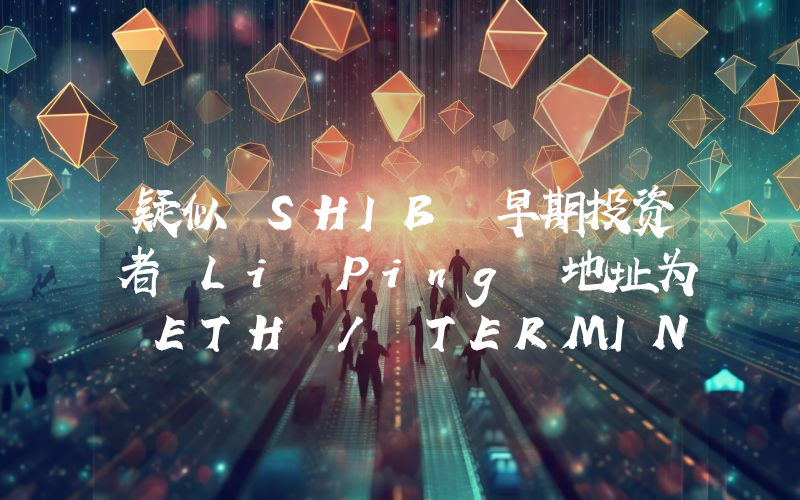 疑似 SHIB 早期投资者 Li Ping 地址为 ETH / TERMINUS 池增加约 12 万美元流动性