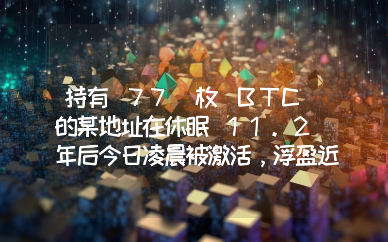 持有 77 枚 BTC 的某地址在休眠 11.2 年后今日凌晨被激活,浮盈近 660 倍
